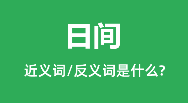 日間的近義詞和反義詞是什么,日間是什么意思