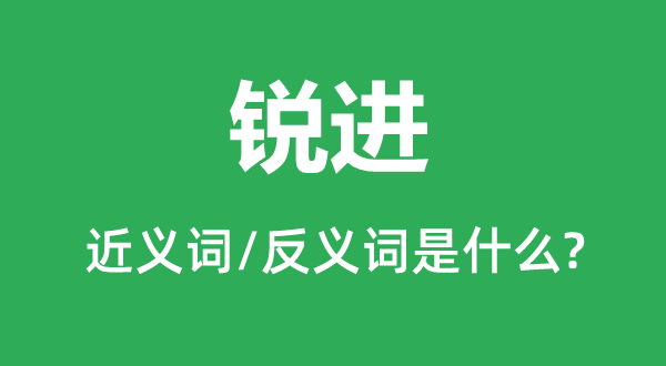 銳進的近義詞和反義詞是什么,銳進是什么意思