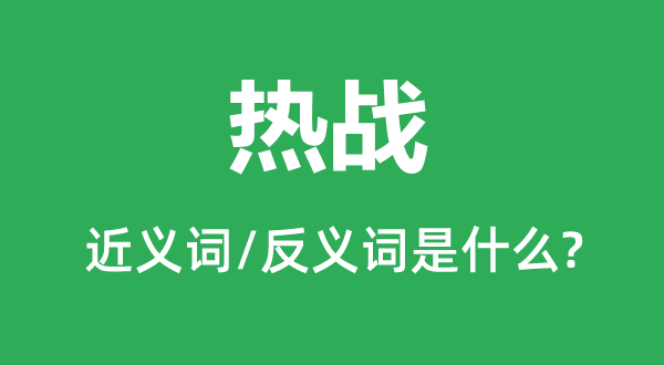 熱戰(zhàn)的近義詞和反義詞是什么,熱戰(zhàn)是什么意思