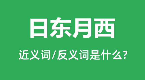 日東月西的近義詞和反義詞是什么,日東月西是什么意思