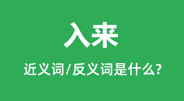 入來的近義詞和反義詞是什么,入來是什么意思