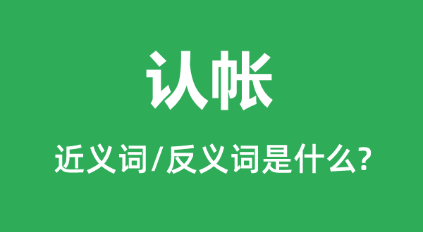 認(rèn)帳的近義詞和反義詞是什么,認(rèn)帳是什么意思