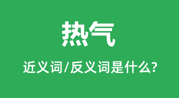 熱氣的近義詞和反義詞是什么,熱氣是什么意思