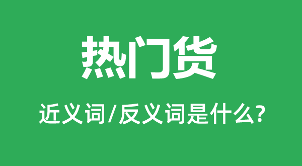 熱門貨的近義詞和反義詞是什么,熱門貨是什么意思