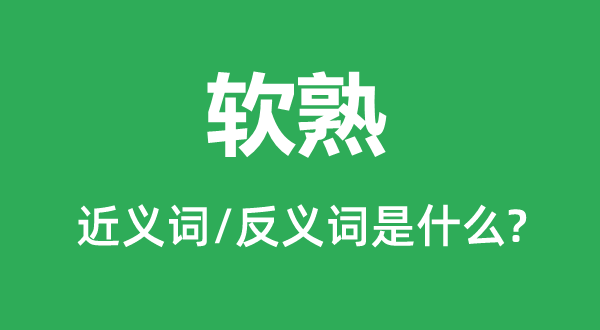 軟熟的近義詞和反義詞是什么,軟熟是什么意思