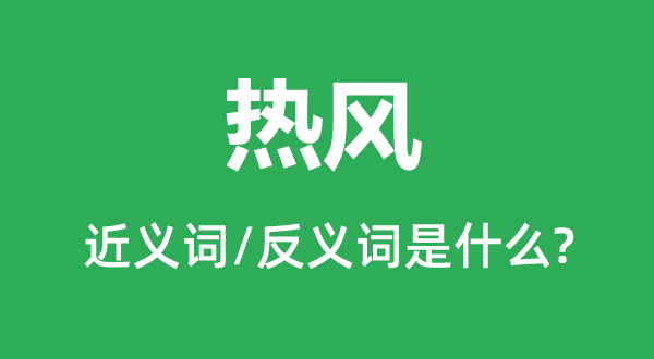 熱風(fēng)的近義詞和反義詞是什么,熱風(fēng)是什么意思