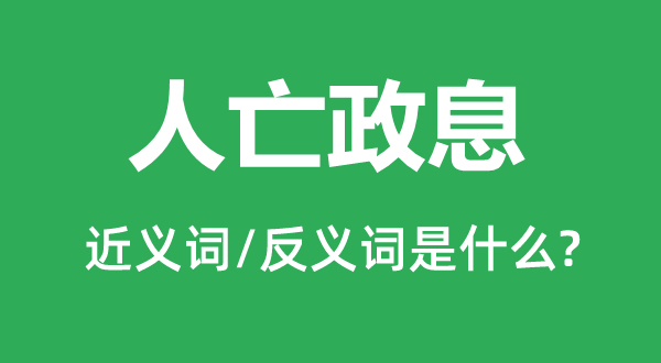 人亡政息的近義詞和反義詞是什么,人亡政息是什么意思