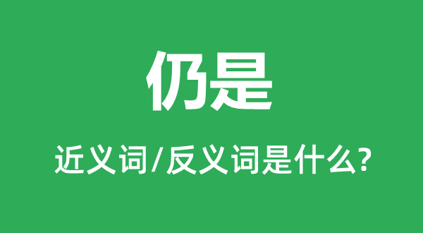 仍是的近義詞和反義詞是什么,仍是是什么意思