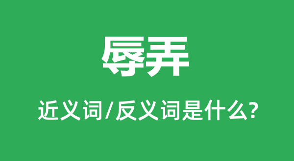 辱弄的近義詞和反義詞是什么,辱弄是什么意思