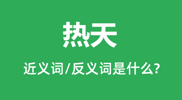 熱天的近義詞和反義詞是什么,熱天是什么意思