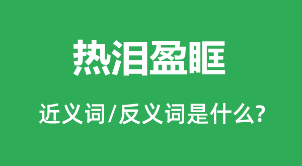 熱淚盈眶的近義詞和反義詞是什么,熱淚盈眶是什么意思