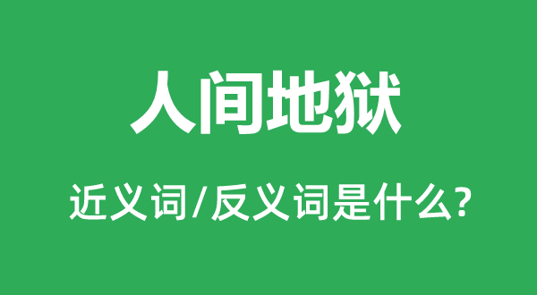 人間地獄的近義詞和反義詞是什么,人間地獄是什么意思