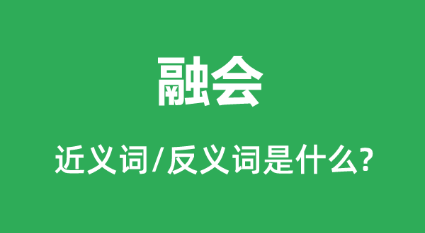 融會的近義詞和反義詞是什么,融會是什么意思