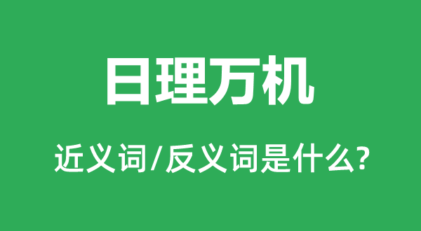日理萬機(jī)的近義詞和反義詞是什么,日理萬機(jī)是什么意思