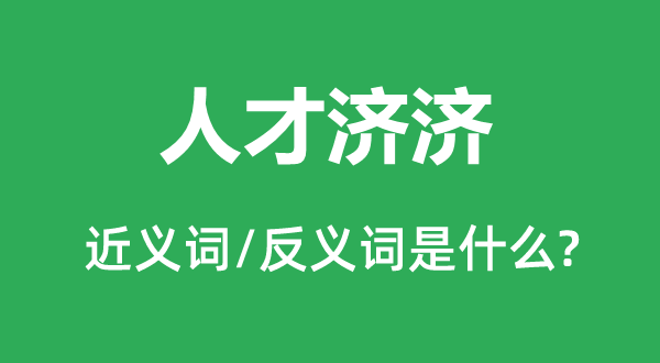 人才濟(jì)濟(jì)的近義詞和反義詞是什么,人才濟(jì)濟(jì)是什么意思