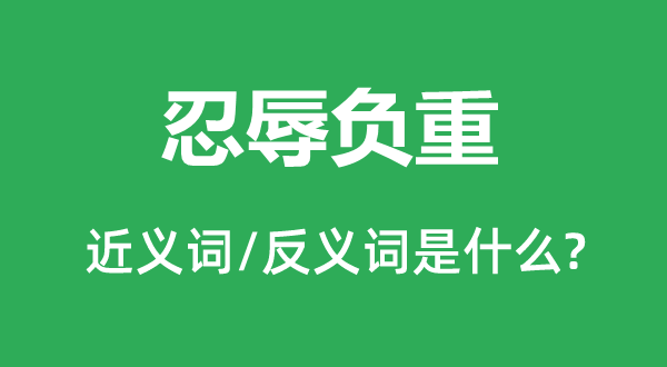忍辱負(fù)重的近義詞和反義詞是什么,忍辱負(fù)重是什么意思