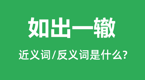 如出一轍的近義詞和反義詞是什么,如出一轍是什么意思