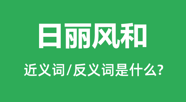日麗風(fēng)和的近義詞和反義詞是什么,日麗風(fēng)和是什么意思