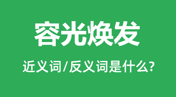 容光煥發(fā)的近義詞和反義詞是什么,容光煥發(fā)是什么意思