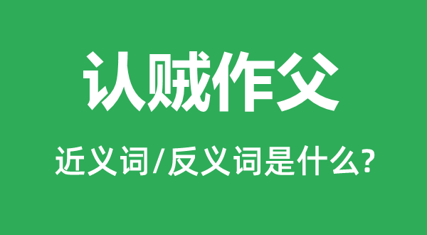 認賊作父的近義詞和反義詞是什么,認賊作父是什么意思