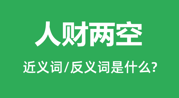 人財兩空的近義詞和反義詞是什么,人財兩空是什么意思