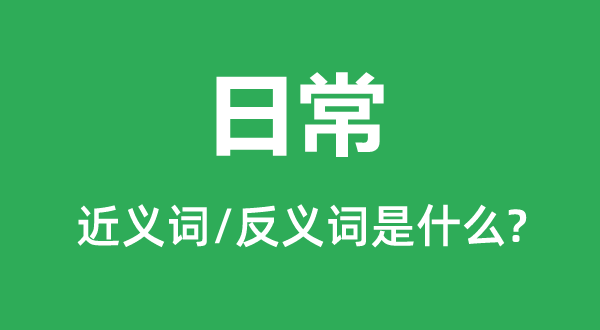 日常的近義詞和反義詞是什么,日常是什么意思
