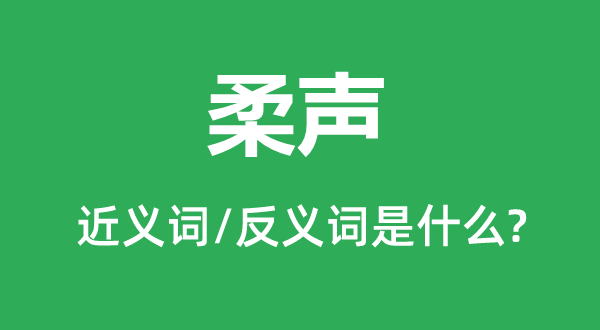 柔聲的近義詞和反義詞是什么,柔聲是什么意思