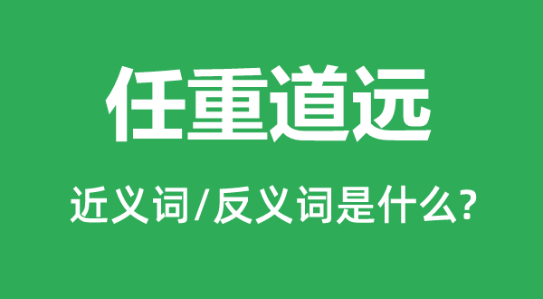 任重道遠(yuǎn)的近義詞和反義詞是什么,任重道遠(yuǎn)是什么意思
