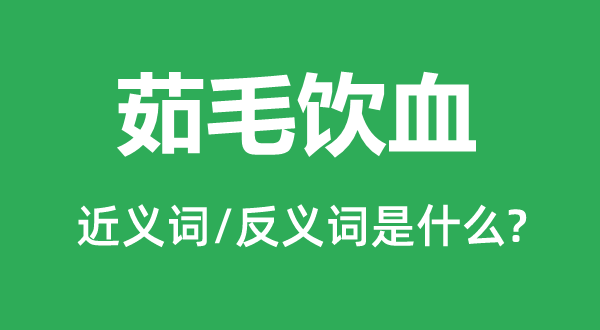 茹毛飲血的近義詞和反義詞是什么,茹毛飲血是什么意思