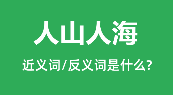 人山人海的近義詞和反義詞是什么,人山人海是什么意思