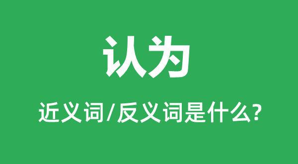 認(rèn)為的近義詞和反義詞是什么,認(rèn)為是什么意思