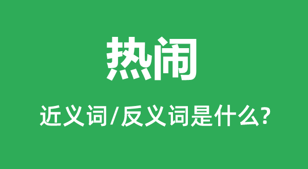 熱鬧的近義詞和反義詞是什么,熱鬧是什么意思