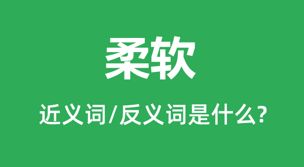 柔軟的近義詞和反義詞是什么,柔軟是什么意思