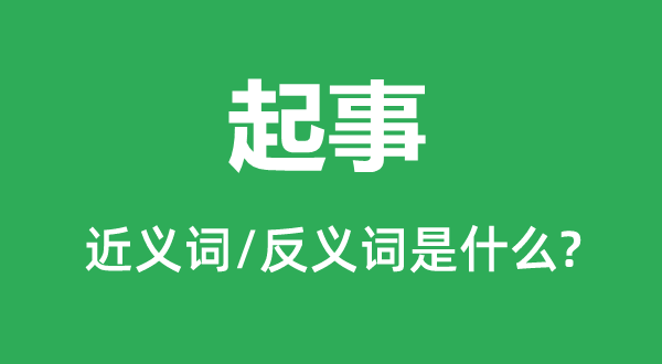 起事的近義詞和反義詞是什么,起事是什么意思