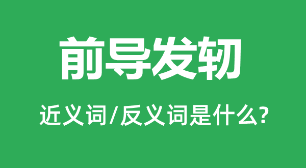 前導(dǎo)發(fā)軔的近義詞和反義詞是什么,前導(dǎo)發(fā)軔是什么意思
