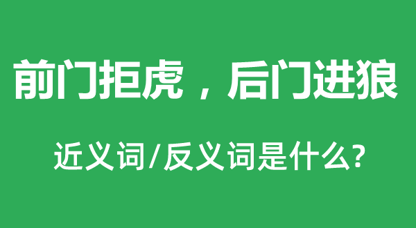 前門拒虎，后門進狼的近義詞和反義詞是什么,前門拒虎，后門進狼是什么意思