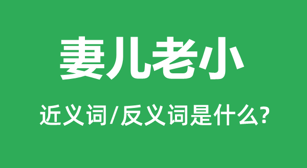 妻兒老小的近義詞和反義詞是什么,妻兒老小是什么意思