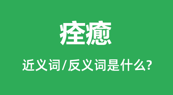 痊癒的近義詞和反義詞是什么,痊癒是什么意思
