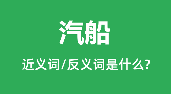 汽船的近義詞和反義詞是什么,汽船是什么意思