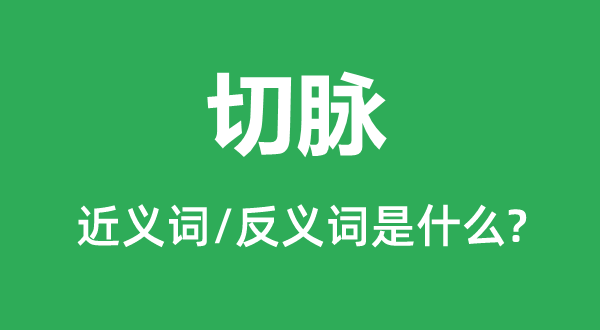 切脈的近義詞和反義詞是什么,切脈是什么意思