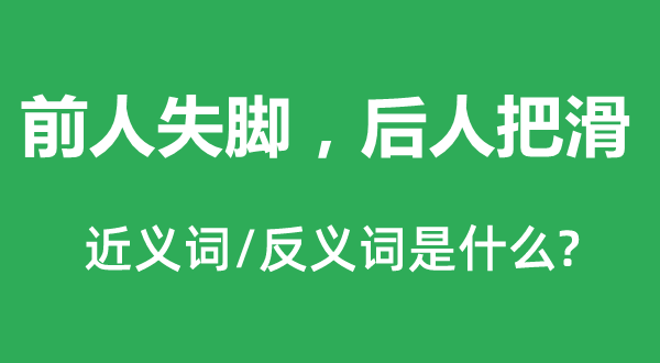 前人失腳，后人把滑的近義詞和反義詞是什么,前人失腳，后人把滑是什么意思