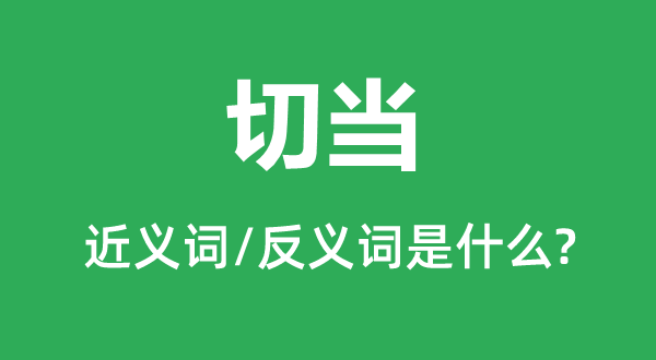 切當(dāng)?shù)慕x詞和反義詞是什么,切當(dāng)是什么意思
