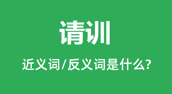 請(qǐng)訓(xùn)的近義詞和反義詞是什么,請(qǐng)訓(xùn)是什么意思