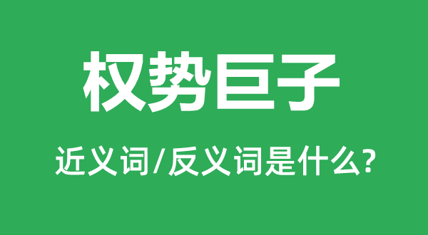 權(quán)勢(shì)巨子的近義詞和反義詞是什么,權(quán)勢(shì)巨子是什么意思