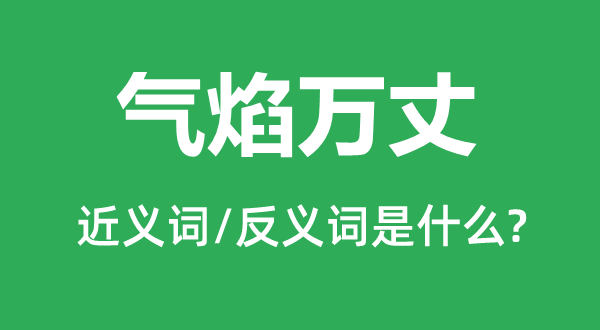 氣焰萬(wàn)丈的近義詞和反義詞是什么,氣焰萬(wàn)丈是什么意思