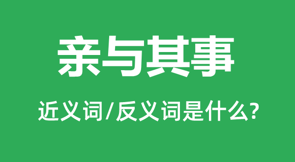 親與其事的近義詞和反義詞是什么,親與其事是什么意思