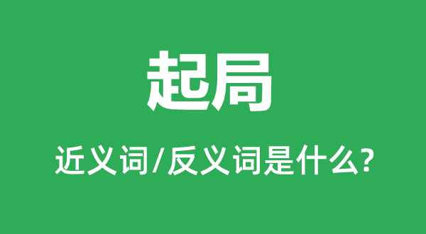 起局的近義詞和反義詞是什么,起局是什么意思