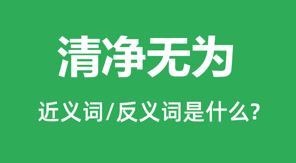 清凈無為的近義詞和反義詞是什么,清凈無為是什么意思