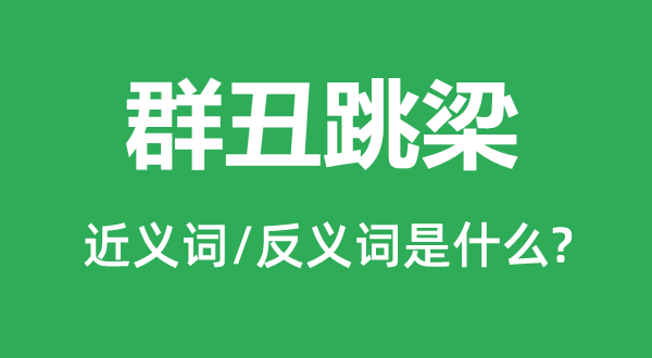 群丑跳梁的近義詞和反義詞是什么,群丑跳梁是什么意思