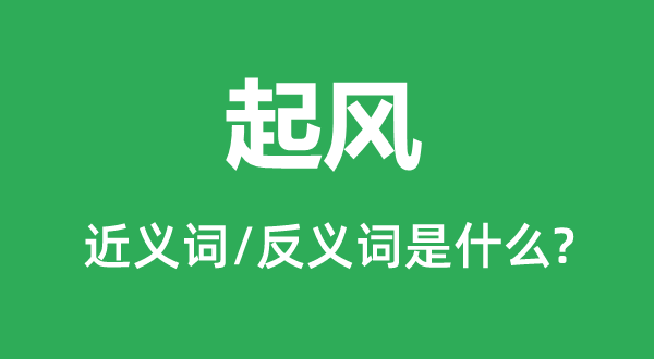 起風的近義詞和反義詞是什么,起風是什么意思